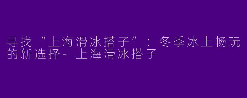 寻找“上海滑冰搭子”：冬季冰上畅玩的新选择
