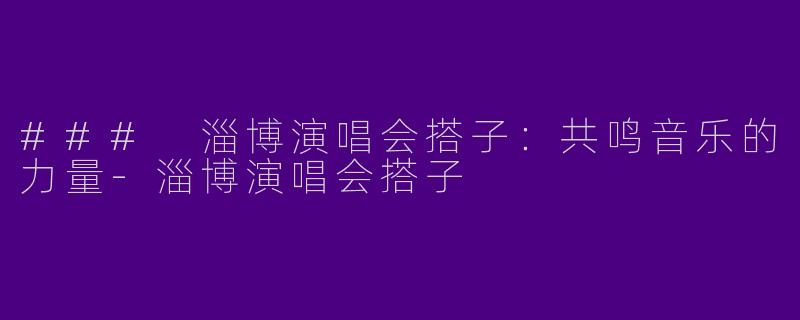 ### 淄博演唱会搭子：共鸣音乐的力量