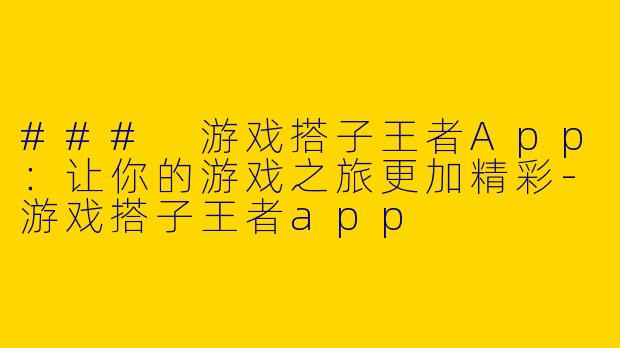 ### 游戏搭子王者App：让你的游戏之旅更加精彩