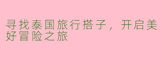 寻找泰国旅行搭子，开启美好冒险之旅