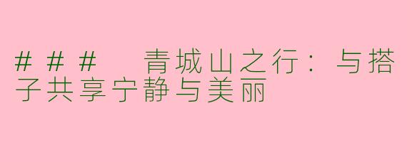 ### 青城山之行：与搭子共享宁静与美丽