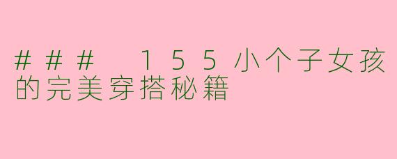 ### 155小个子女孩的完美穿搭秘籍