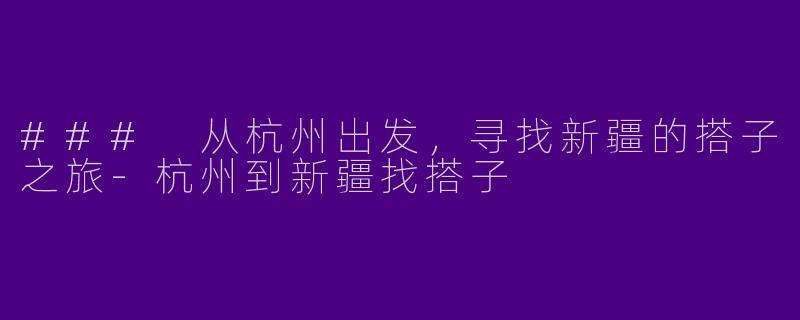 ### 从杭州出发，寻找新疆的搭子之旅-杭州到新疆找搭子