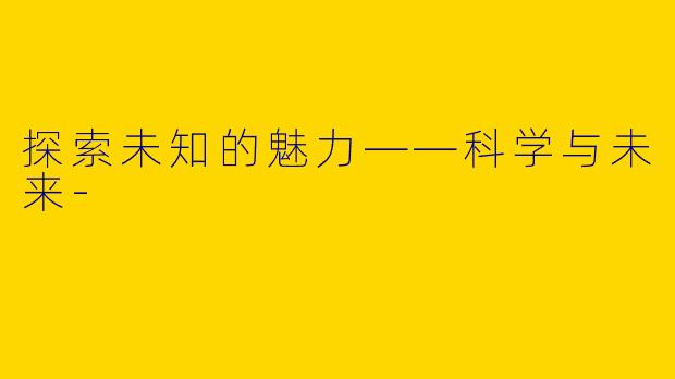 探索未知的魅力——科学与未来-