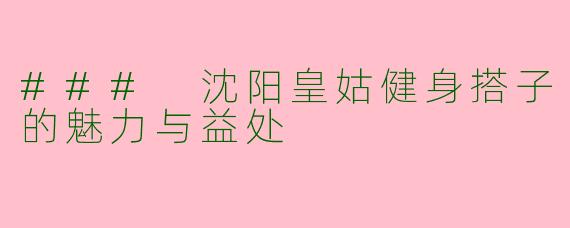 ### 沈阳皇姑健身搭子的魅力与益处