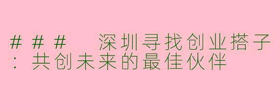 ### 深圳寻找创业搭子：共创未来的最佳伙伴