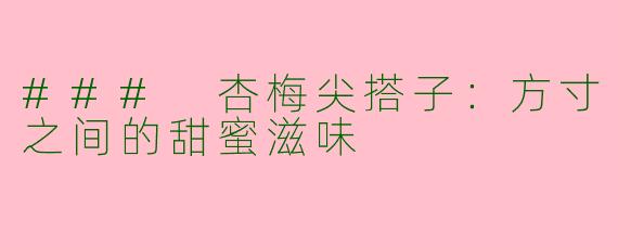 ### 杏梅尖搭子：方寸之间的甜蜜滋味