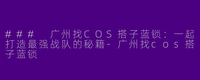 ### 广州找COS搭子蓝锁:一起打造最强战队的秘籍