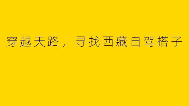 穿越天路,寻找西藏自驾搭子