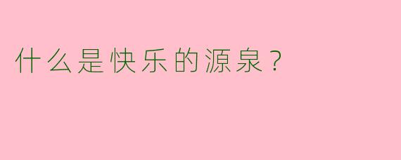 什么是快乐的源泉？  