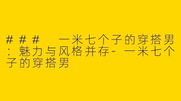 ### 一米七个子的穿搭男：魅力与风格并存