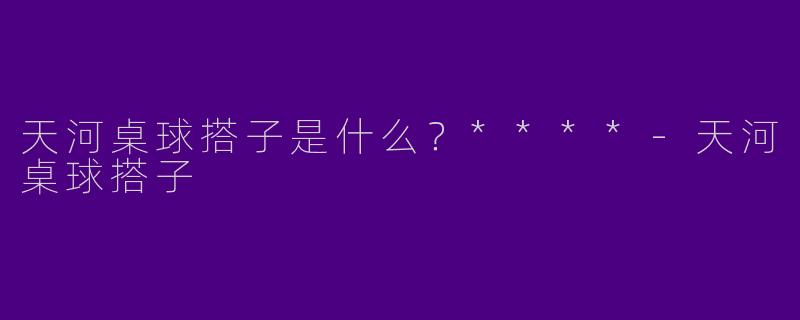 天河桌球搭子是什么？****