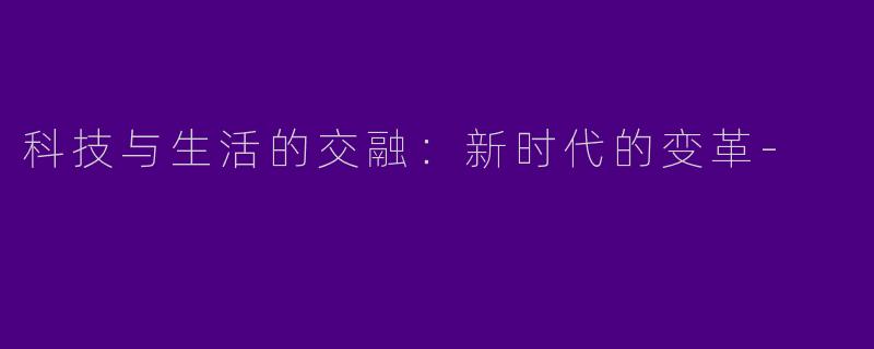 科技与生活的交融：新时代的变革-