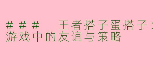 ### 王者搭子蛋搭子：游戏中的友谊与策略