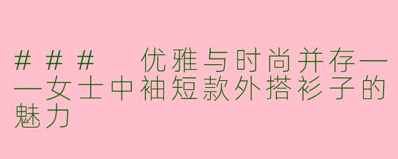 ### 优雅与时尚并存——女士中袖短款外搭衫子的魅力