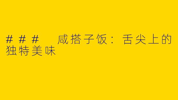 ### 咸搭子饭：舌尖上的独特美味