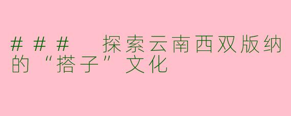 ### 探索云南西双版纳的“搭子”文化