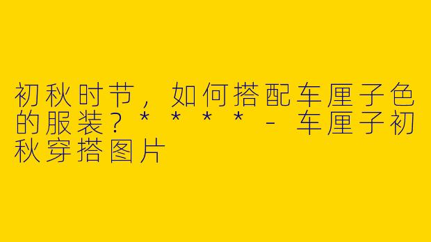 初秋时节,如何搭配车厘子色的服装?****
