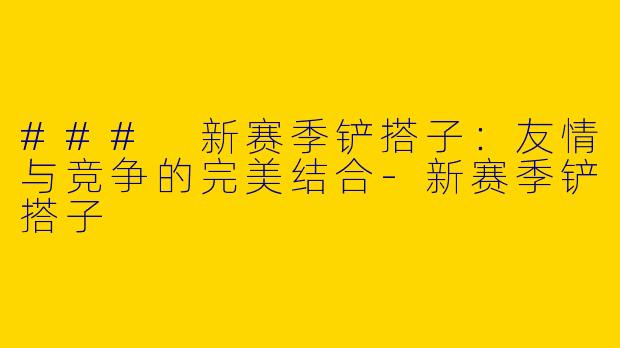 ### 新赛季铲搭子：友情与竞争的完美结合