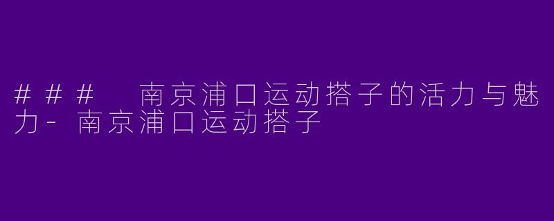 ### 南京浦口运动搭子的活力与魅力