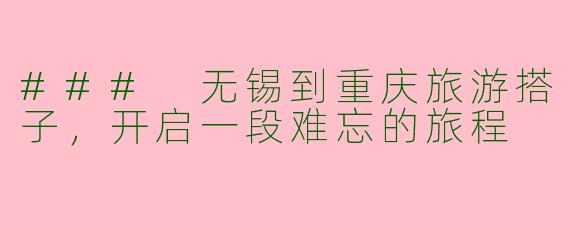 ### 无锡到重庆旅游搭子，开启一段难忘的旅程