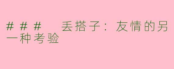 ### 丢搭子：友情的另一种考验