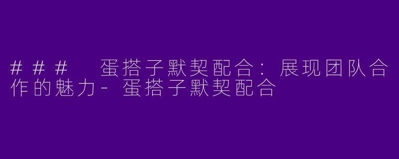 ### 蛋搭子默契配合：展现团队合作的魅力