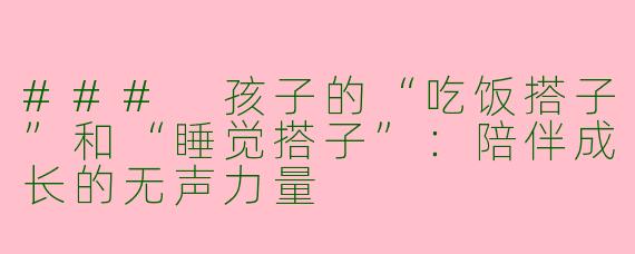 ### 孩子的“吃饭搭子”和“睡觉搭子”：陪伴成长的无声力量