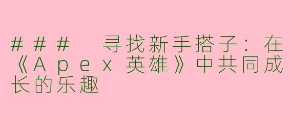### 寻找新手搭子：在《Apex英雄》中共同成长的乐趣