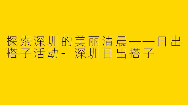 探索深圳的美丽清晨——日出搭子活动