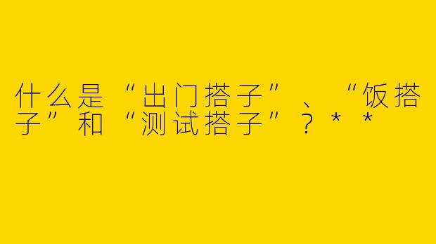 什么是“出门搭子”、“饭搭子”和“测试搭子”？**