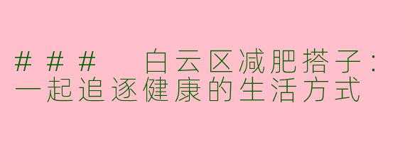 ### 白云区减肥搭子：一起追逐健康的生活方式