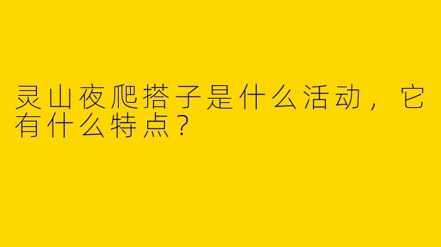 灵山夜爬搭子是什么活动，它有什么特点？