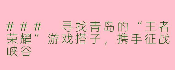 ### 寻找青岛的“王者荣耀”游戏搭子，携手征战峡谷