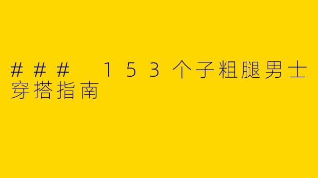 ### 153个子粗腿男士穿搭指南