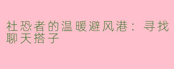 社恐者的温暖避风港：寻找聊天搭子
