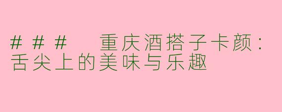 ### 重庆酒搭子卡颜：舌尖上的美味与乐趣