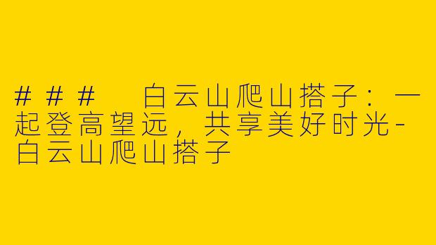 ### 白云山爬山搭子：一起登高望远，共享美好时光
