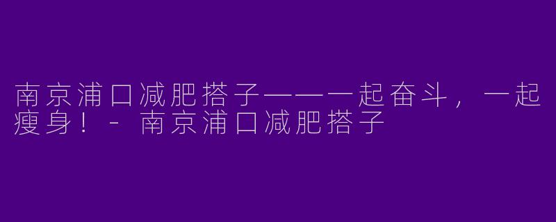 南京浦口减肥搭子——一起奋斗，一起瘦身！