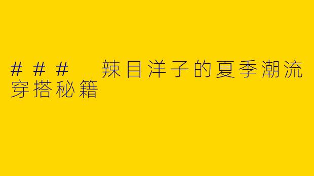### 辣目洋子的夏季潮流穿搭秘籍