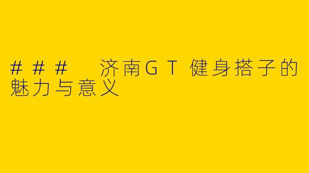 ### 济南GT健身搭子的魅力与意义