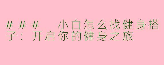 ### 小白怎么找健身搭子：开启你的健身之旅