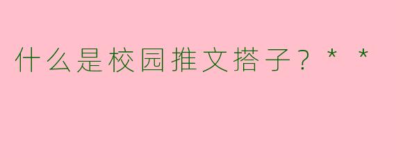 什么是校园推文搭子?**