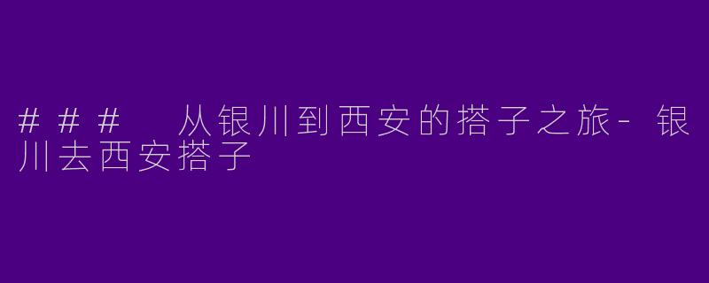 ### 从银川到西安的搭子之旅-银川去西安搭子