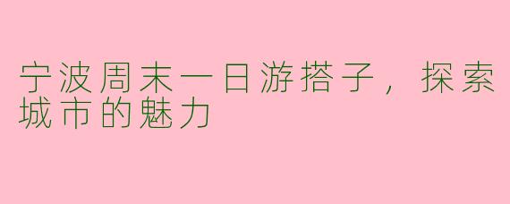 宁波周末一日游搭子，探索城市的魅力