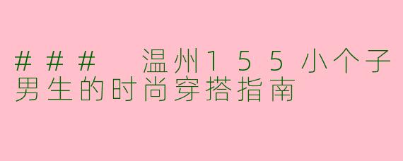 ### 温州155小个子男生的时尚穿搭指南