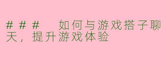 ### 如何与游戏搭子聊天，提升游戏体验