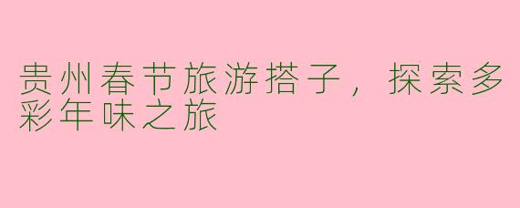 贵州春节旅游搭子，探索多彩年味之旅