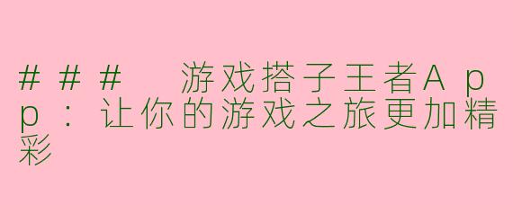 ### 游戏搭子王者App：让你的游戏之旅更加精彩