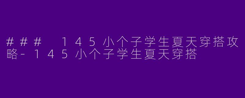 ### 145小个子学生夏天穿搭攻略